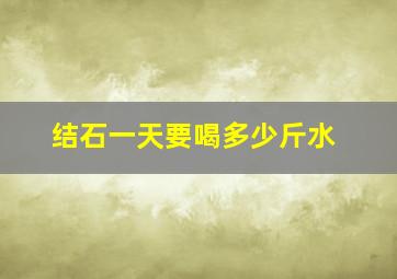 结石一天要喝多少斤水