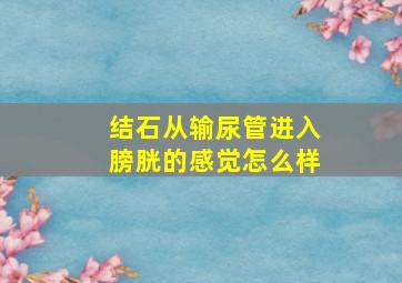 结石从输尿管进入膀胱的感觉怎么样