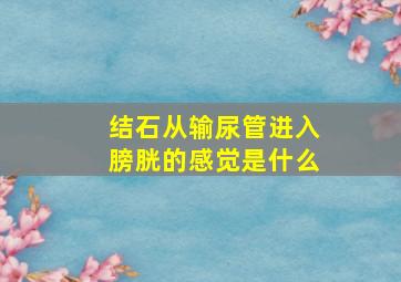 结石从输尿管进入膀胱的感觉是什么