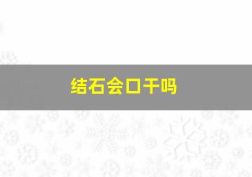 结石会口干吗