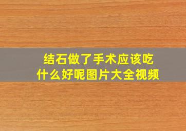 结石做了手术应该吃什么好呢图片大全视频