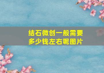 结石微创一般需要多少钱左右呢图片