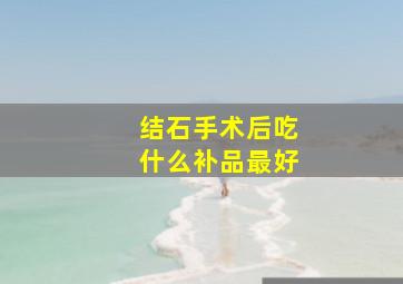 结石手术后吃什么补品最好