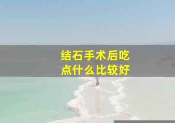 结石手术后吃点什么比较好