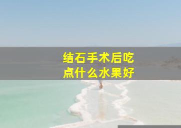 结石手术后吃点什么水果好