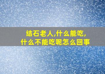 结石老人,什么能吃,什么不能吃呢怎么回事