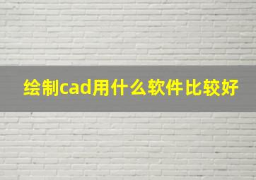 绘制cad用什么软件比较好