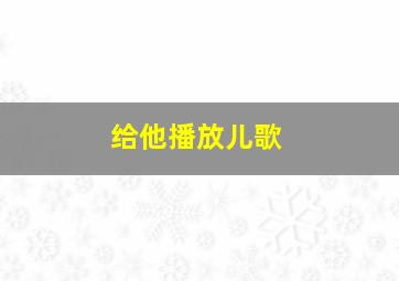 给他播放儿歌