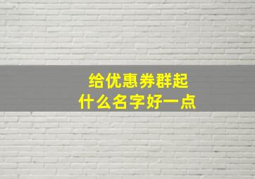 给优惠券群起什么名字好一点