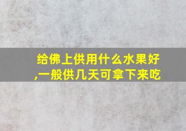 给佛上供用什么水果好,一般供几天可拿下来吃