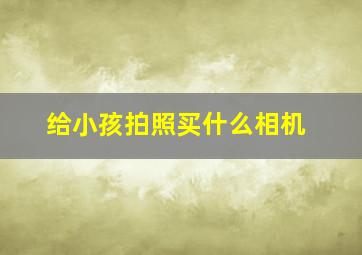 给小孩拍照买什么相机