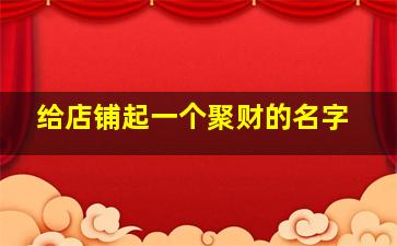 给店铺起一个聚财的名字