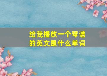 给我播放一个琴谱的英文是什么单词