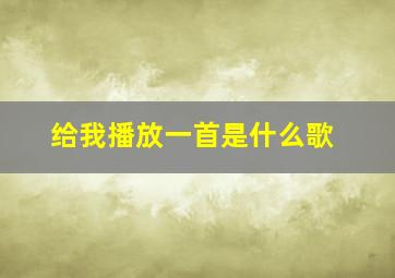 给我播放一首是什么歌