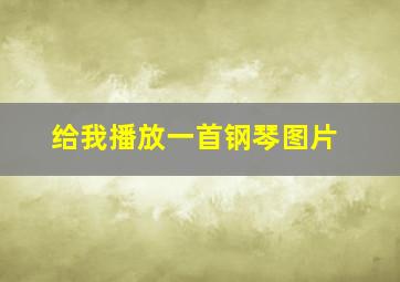 给我播放一首钢琴图片