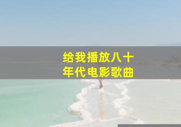 给我播放八十年代电影歌曲