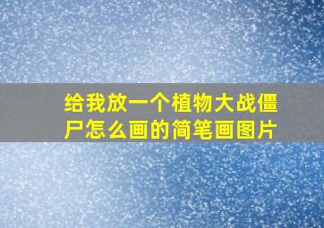 给我放一个植物大战僵尸怎么画的简笔画图片