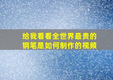 给我看看全世界最贵的钢笔是如何制作的视频