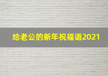 给老公的新年祝福语2021