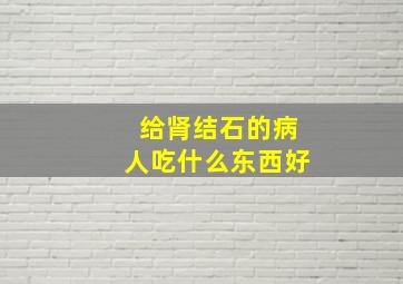 给肾结石的病人吃什么东西好