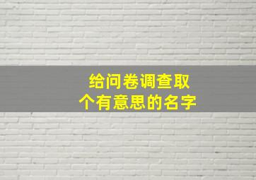 给问卷调查取个有意思的名字