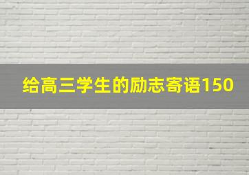 给高三学生的励志寄语150