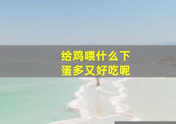 给鸡喂什么下蛋多又好吃呢