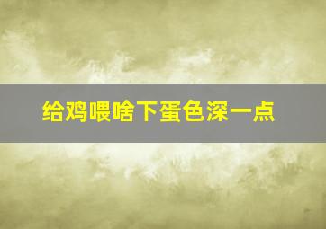 给鸡喂啥下蛋色深一点