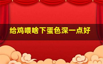 给鸡喂啥下蛋色深一点好