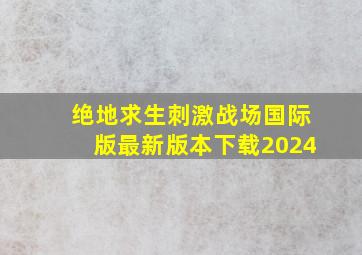 绝地求生刺激战场国际版最新版本下载2024