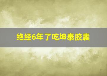 绝经6年了吃坤泰胶囊