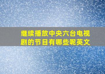 继续播放中央六台电视剧的节目有哪些呢英文