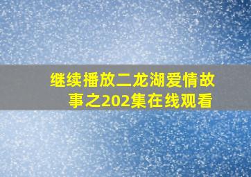 继续播放二龙湖爱情故事之202集在线观看