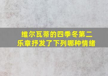 维尔瓦蒂的四季冬第二乐章抒发了下列哪种情绪