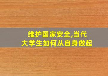 维护国家安全,当代大学生如何从自身做起