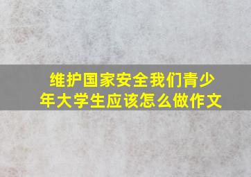 维护国家安全我们青少年大学生应该怎么做作文