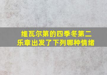 维瓦尔第的四季冬第二乐章出发了下列哪种情绪