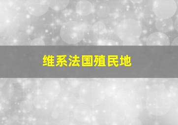 维系法国殖民地