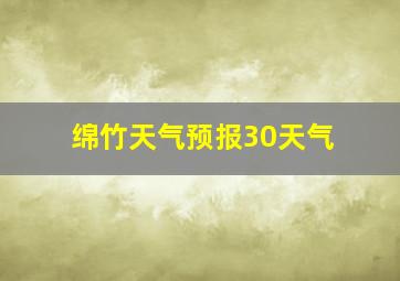 绵竹天气预报30天气