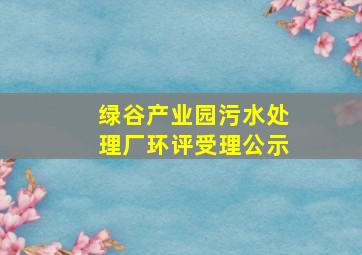 绿谷产业园污水处理厂环评受理公示