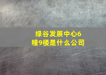 绿谷发展中心6幢9楼是什么公司