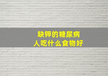 缺钾的糖尿病人吃什么食物好