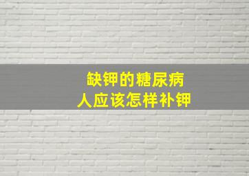 缺钾的糖尿病人应该怎样补钾