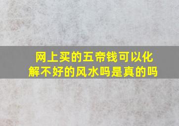 网上买的五帝钱可以化解不好的风水吗是真的吗