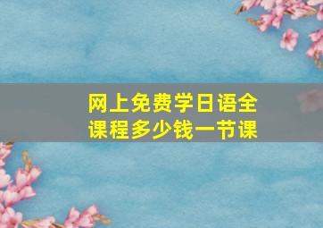 网上免费学日语全课程多少钱一节课