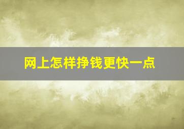 网上怎样挣钱更快一点