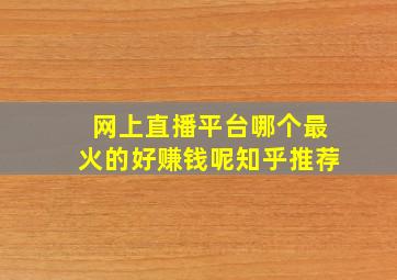 网上直播平台哪个最火的好赚钱呢知乎推荐