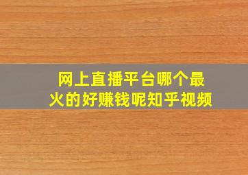 网上直播平台哪个最火的好赚钱呢知乎视频