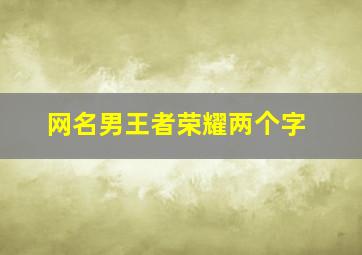 网名男王者荣耀两个字