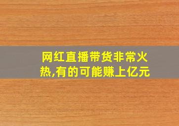 网红直播带货非常火热,有的可能赚上亿元